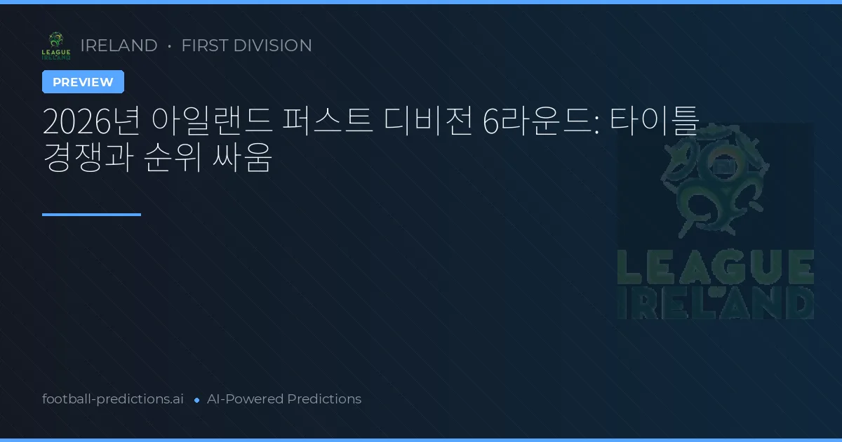 2026년 아일랜드 퍼스트 디비전 6라운드: 타이틀 경쟁과 순위 싸움