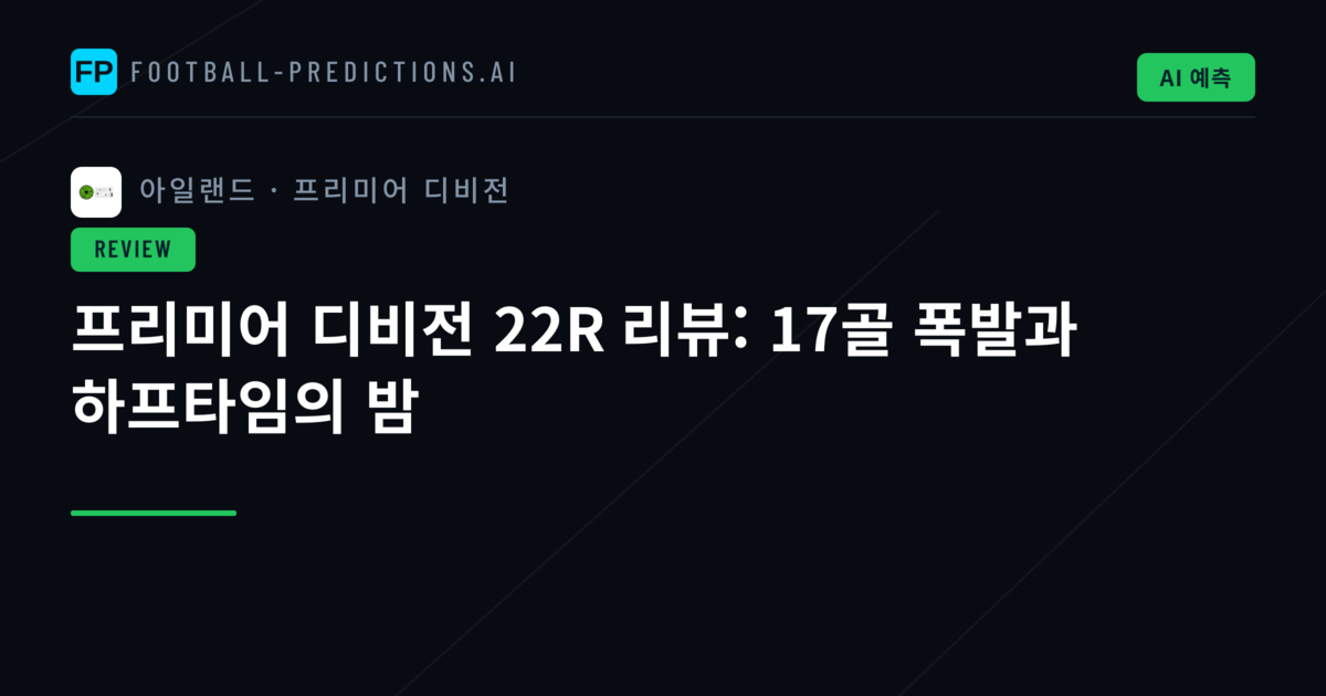 프리미어 디비전 22R 리뷰: 17골 폭발과 하프타임의 밤