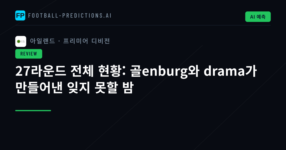 27라운드 전체 현황: 골enburg와 drama가 만들어낸 잊지 못할 밤