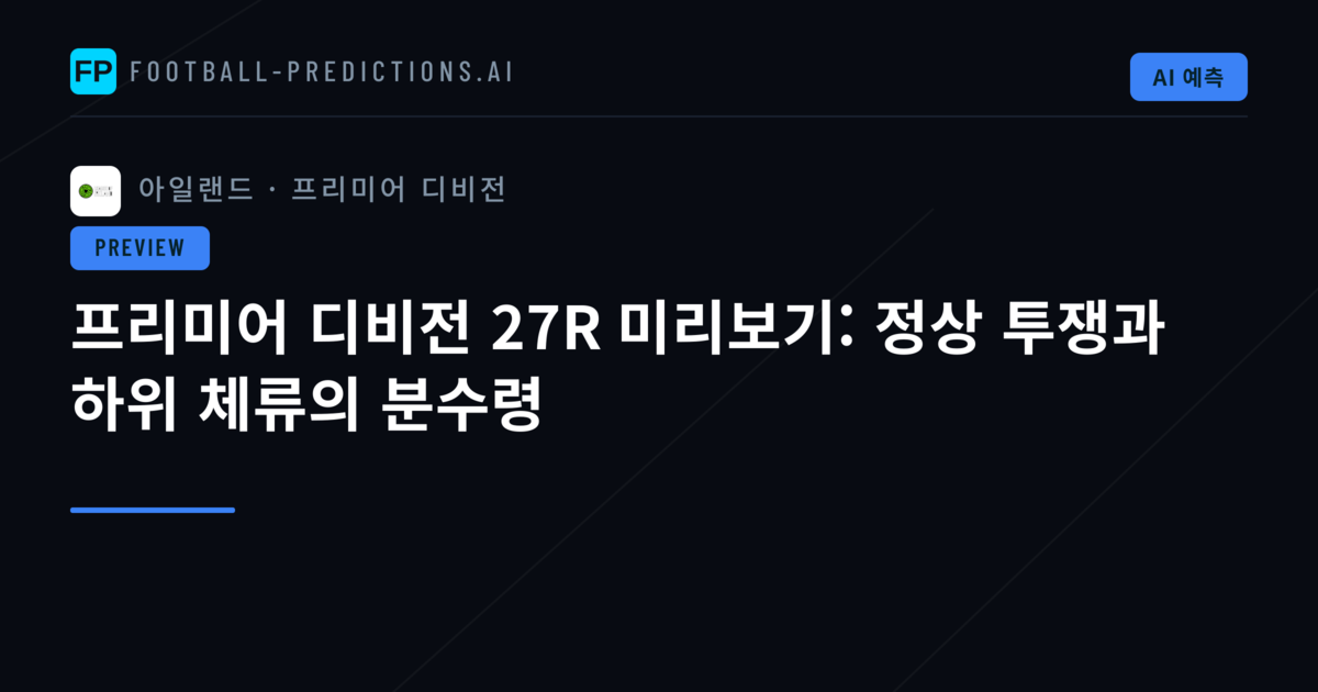 프리미어 디비전 27R 미리보기: 정상 투쟁과 하위 체류의 분수령