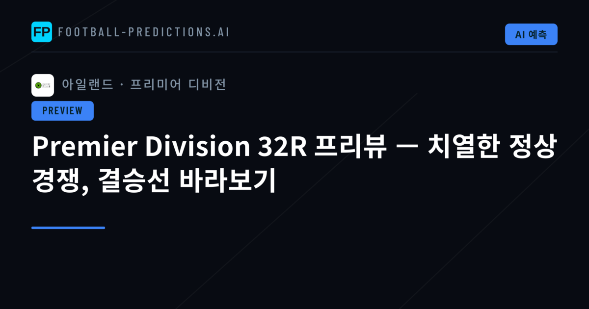Premier Division 32R 프리뷰 — 치열한 정상 경쟁, 결승선 바라보기