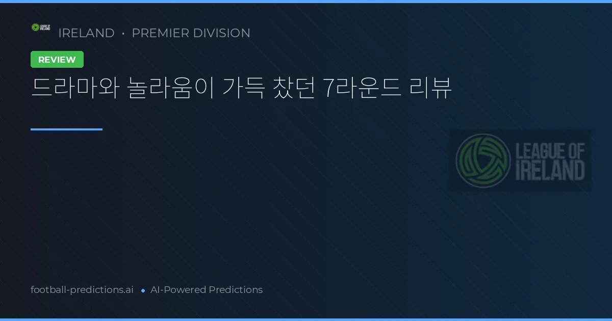 드라마와 놀라움이 가득 찼던 7라운드 리뷰