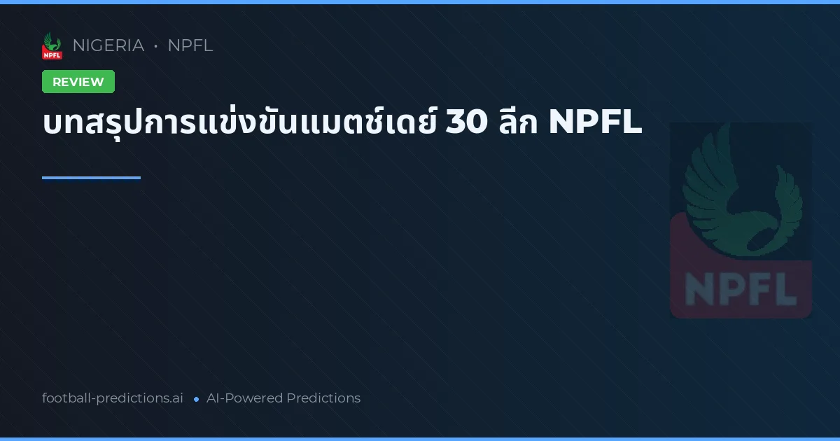 บทสรุปการแข่งขันแมตช์เดย์ 30 ลีก NPFL