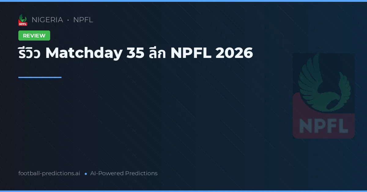รีวิว Matchday 35 ลีก NPFL 2026