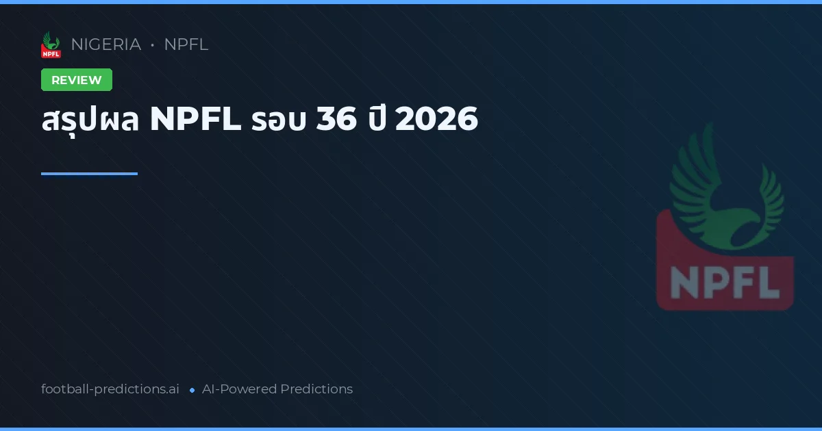 สรุปผล NPFL รอบ 36 ปี 2026