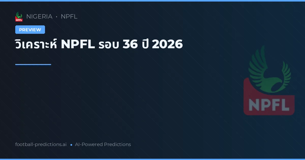 วิเคราะห์ NPFL รอบ 36 ปี 2026