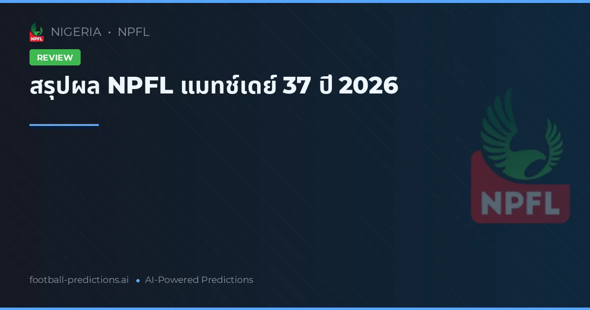 สรุปผล NPFL แมทช์เดย์ 37 ปี 2026