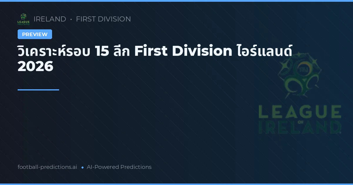 วิเคราะห์รอบ 15 ลีก First Division ไอร์แลนด์ 2026