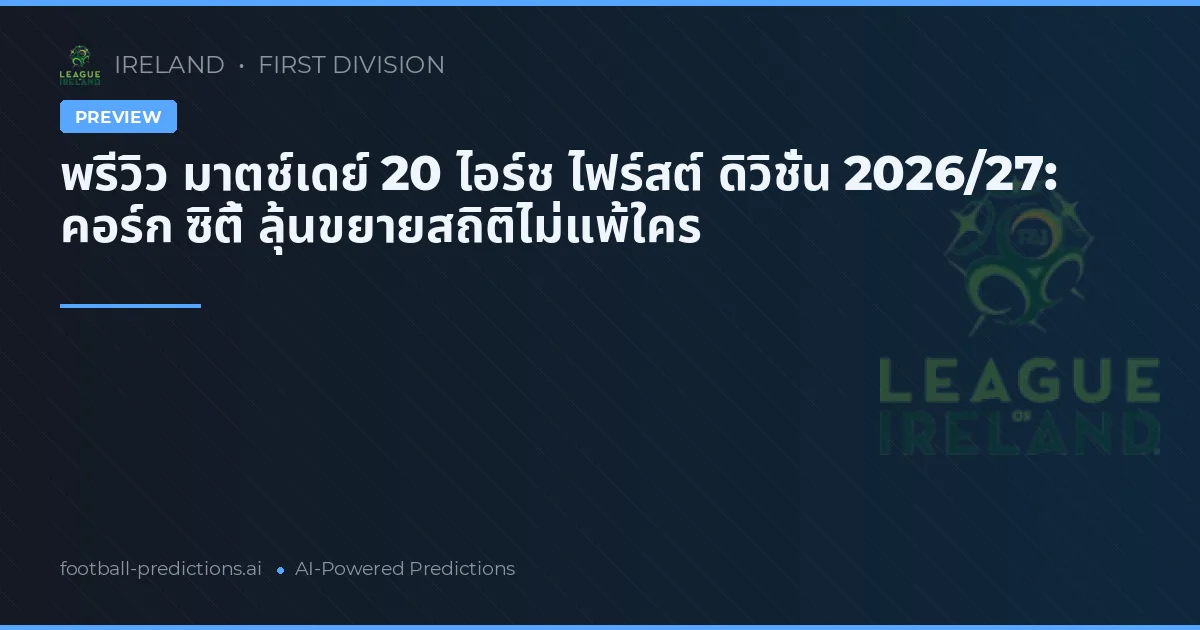 พรีวิว มาตช์เดย์ 20 ไอร์ช ไฟร์สต์ ดิวิชั่น 2026/27: คอร์ก ซิตี้ ลุ้นขยายสถิติไม่แพ้ใคร