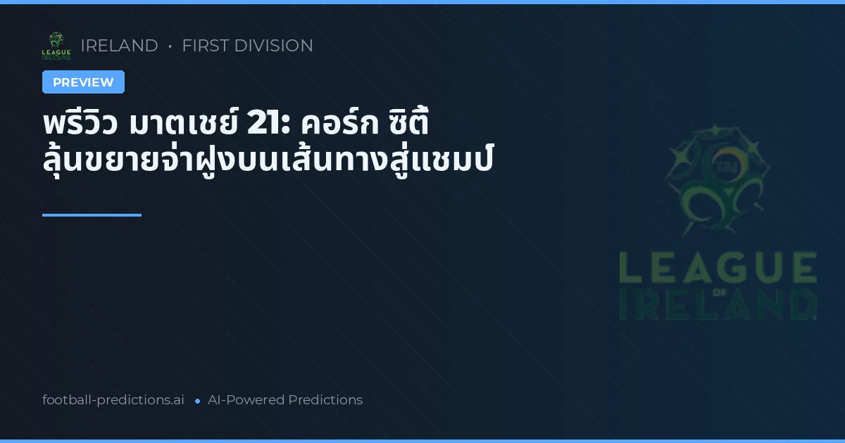 พรีวิว มาตเชย์ 21: คอร์ก ซิตี้ ลุ้นขยายจ่าฝูงบนเส้นทางสู่แชมป์