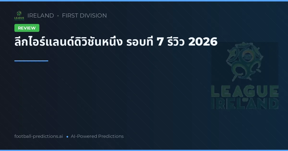 ลีกไอร์แลนด์ดิวิชันหนึ่ง รอบที่ 7 รีวิว 2026