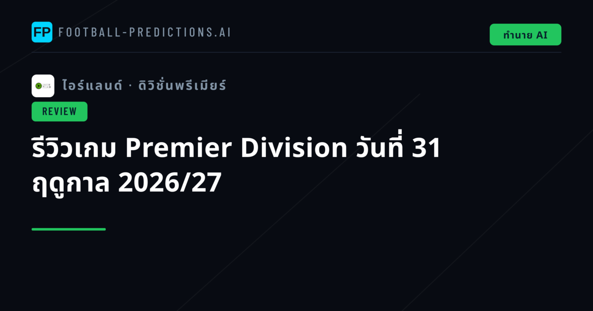 รีวิวเกม Premier Division วันที่ 31 ฤดูกาล 2026/27