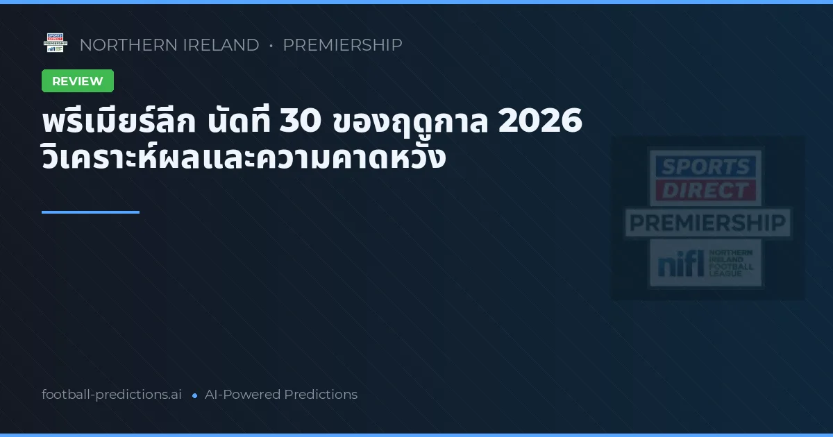 พรีเมียร์ลีก นัดที่ 30 ของฤดูกาล 2026 วิเคราะห์ผลและความคาดหวัง