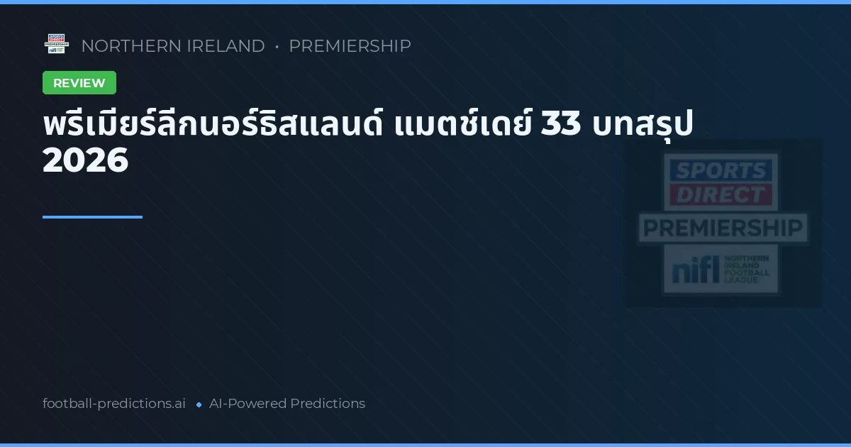 พรีเมียร์ลีกนอร์ธิสแลนด์ แมตช์เดย์ 33 บทสรุป 2026