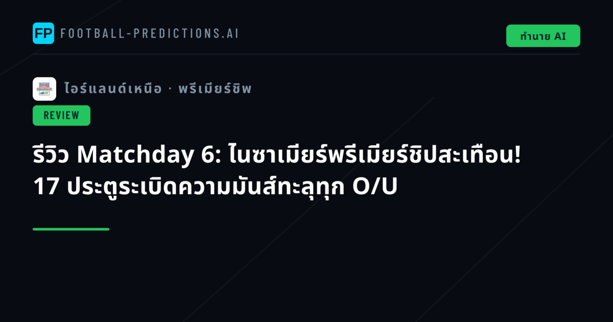 รีวิว Matchday 6: ไนซาเมียร์พรีเมียร์ชิปสะเทือน! 17 ประตูระเบิดความมันส์ทะลุทุก O/U