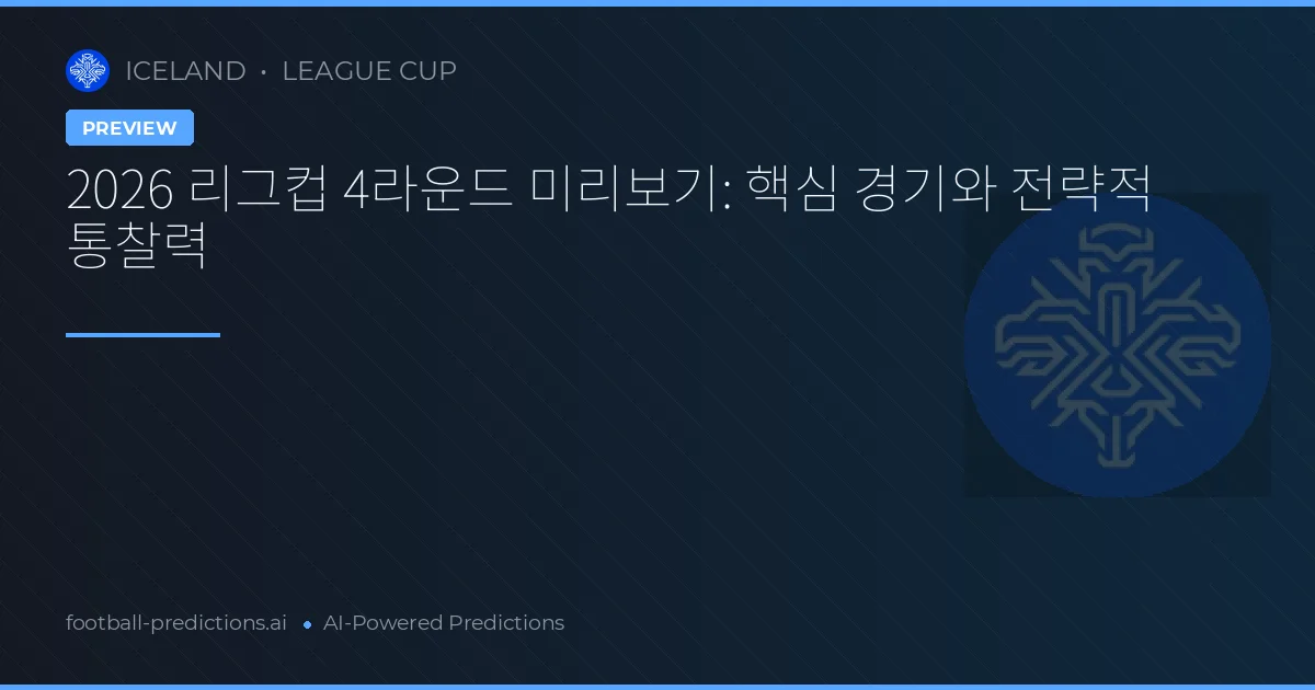 2026 리그컵 4라운드 미리보기: 핵심 경기와 전략적 통찰력