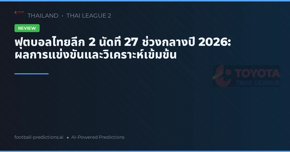 ฟุตบอลไทยลีก 2 นัดที่ 27 ช่วงกลางปี 2026: ผลการแข่งขันและวิเคราะห์เข้มข้น