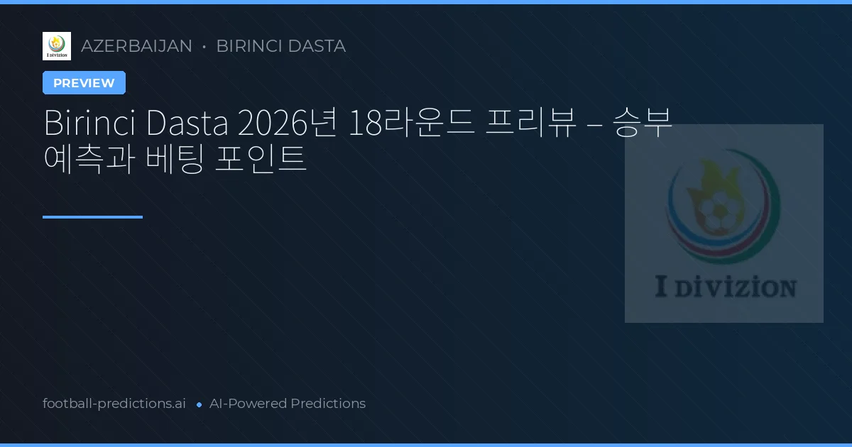 Birinci Dasta 2026년 18라운드 프리뷰 – 승부 예측과 베팅 포인트