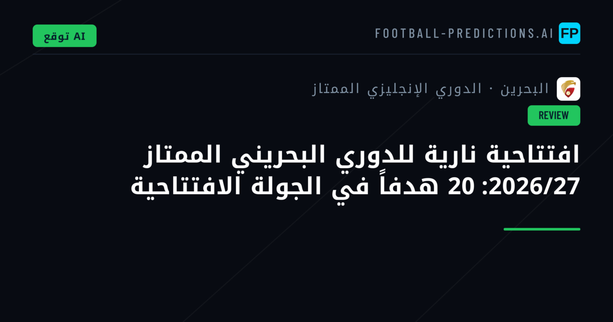 افتتاحية نارية للدوري البحريني الممتاز 2026/27: 20 هدفاً في الجولة الافتتاحية