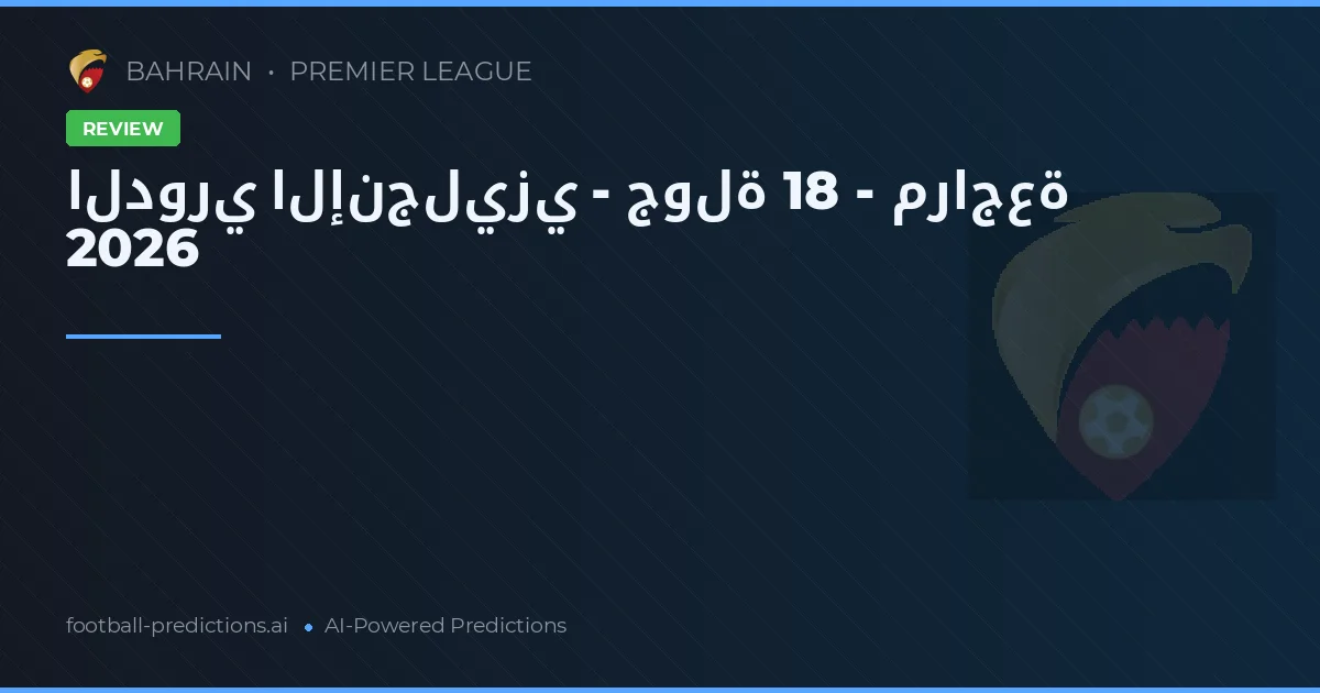 الدوري الإنجليزي - جولة 18 - مراجعة 2026