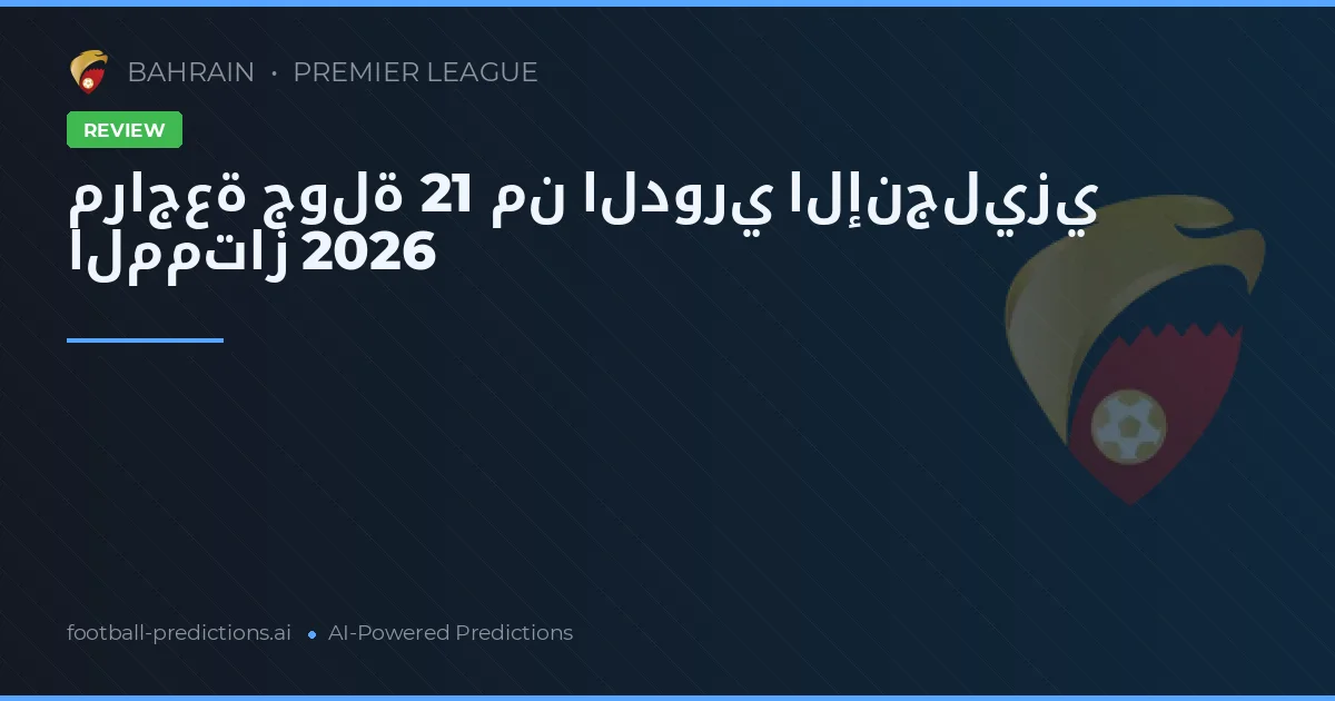 مراجعة جولة 21 من الدوري الإنجليزي الممتاز 2026