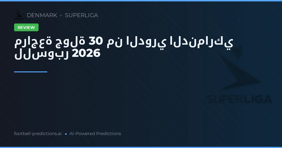 مراجعة جولة 30 من الدوري الدنماركي للسوبر 2026