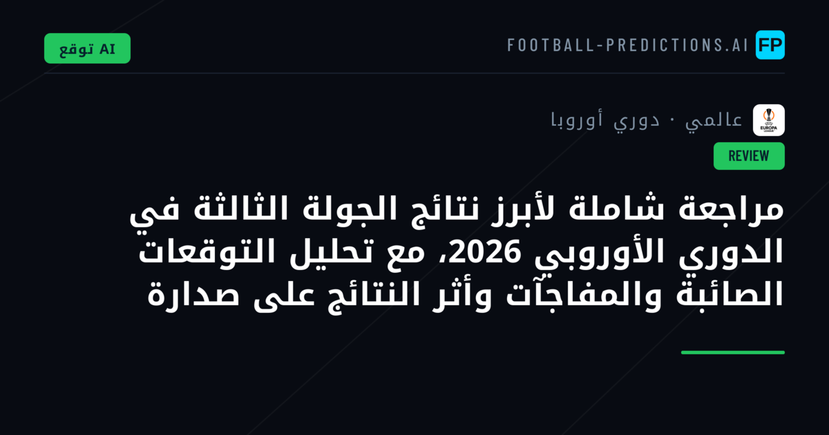 مراجعة شاملة لأبرز نتائج الجولة الثالثة في الدوري الأوروبي 2026، مع تحليل التوقعات الصائبة والمفاجآت وأثر النتائج على صدارة المسابقة.