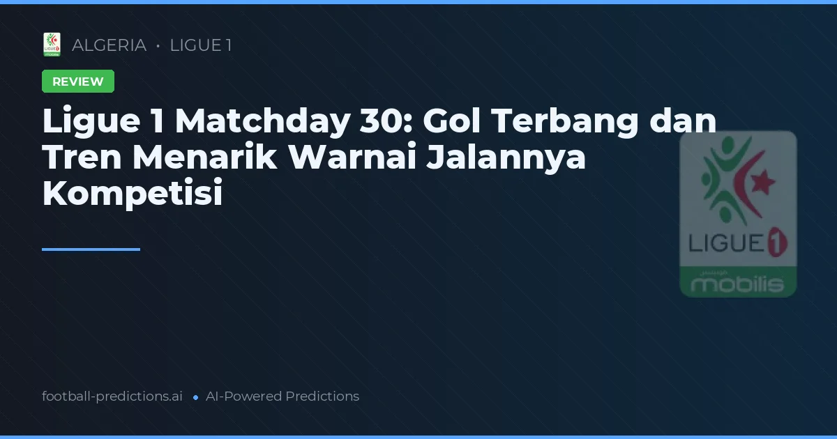 Ligue 1 Matchday 30: Gol Terbang dan Tren Menarik Warnai Jalannya Kompetisi