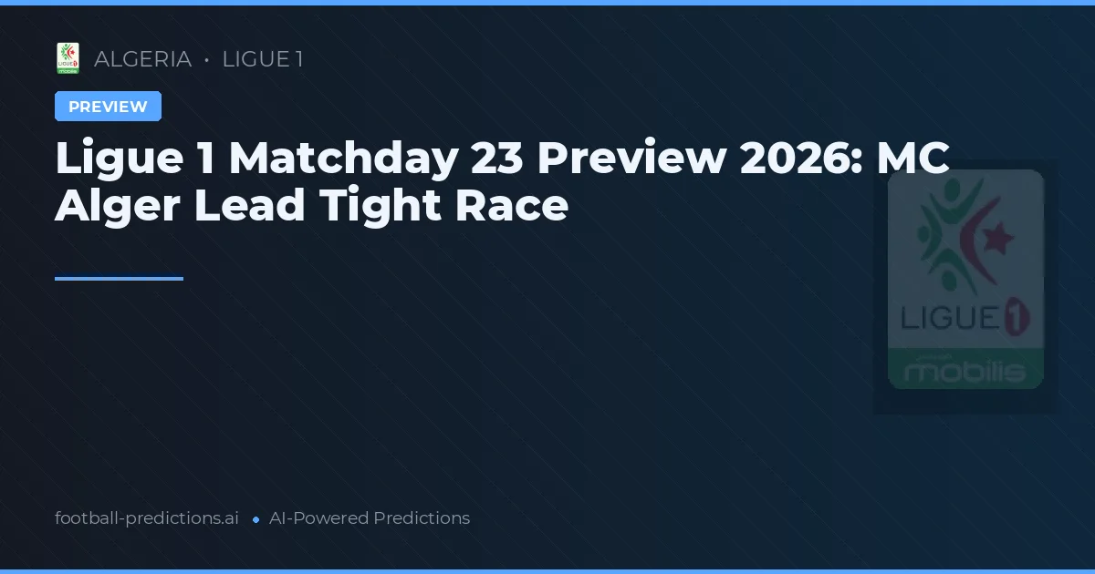 Ligue 1 Matchday 23 Preview 2026: MC Alger Lead Tight Race