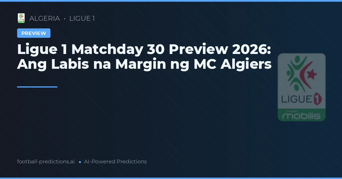 Ligue 1 Matchday 30 Preview 2026: Ang Labis na Margin ng MC Algiers