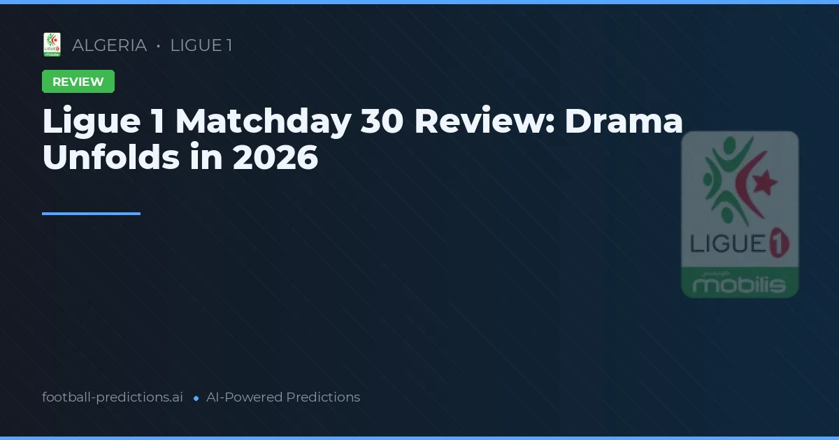 Ligue 1 Matchday 30 Review: Drama Unfolds in 2026