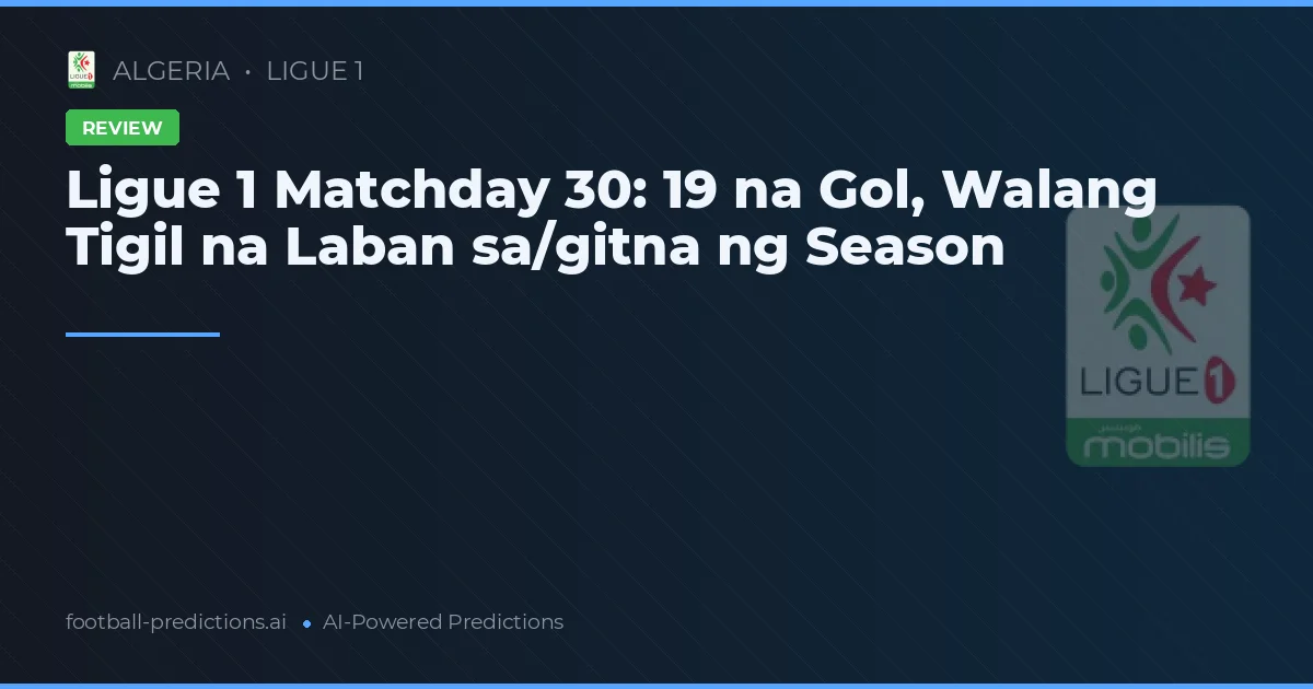 Ligue 1 Matchday 30: 19 na Gol, Walang Tigil na Laban sa/gitna ng Season