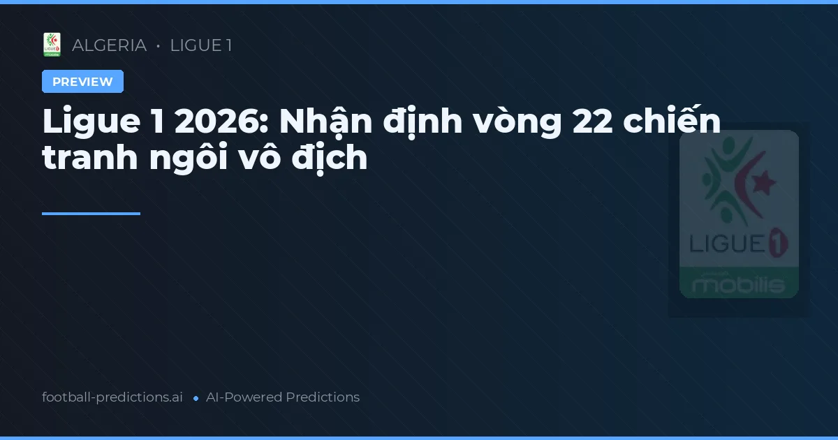 Ligue 1 2026: Nhận định vòng 22 chiến tranh ngôi vô địch