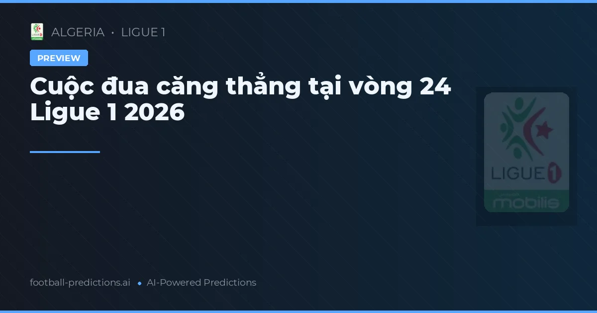 Cuộc đua căng thẳng tại vòng 24 Ligue 1 2026