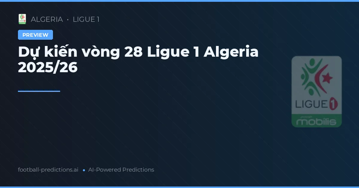 Dự kiến vòng 28 Ligue 1 Algeria 2025/26