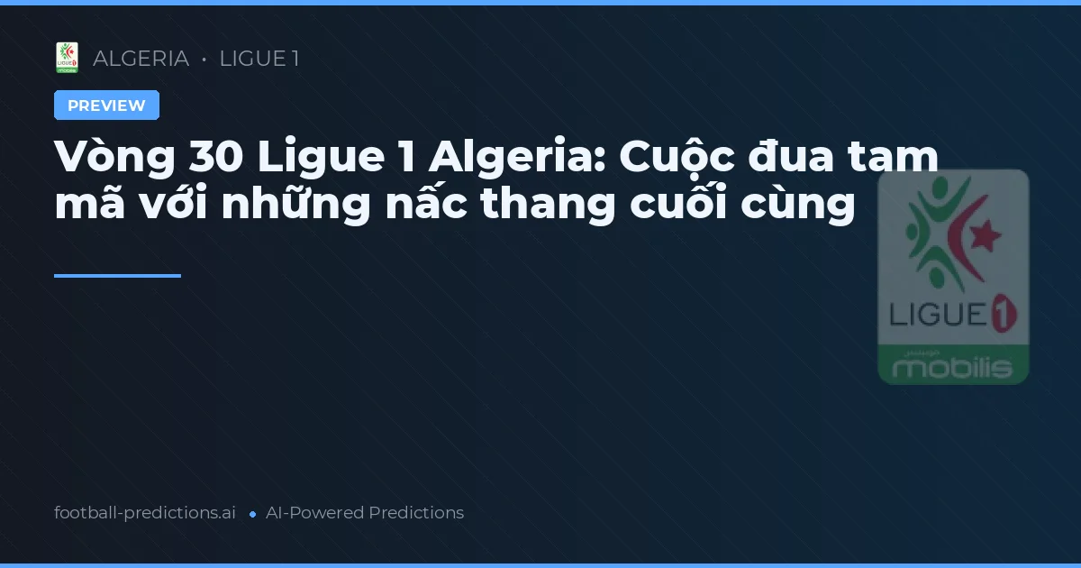 Vòng 30 Ligue 1 Algeria: Cuộc đua tam mã với những nấc thang cuối cùng