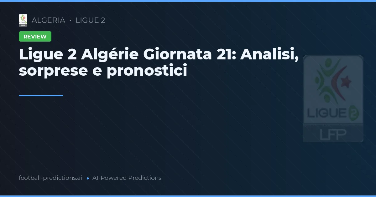 Ligue 2 Algérie Giornata 21: Analisi, sorprese e pronostici