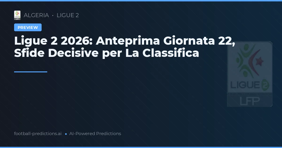 Ligue 2 2026: Anteprima Giornata 22, Sfide Decisive per La Classifica