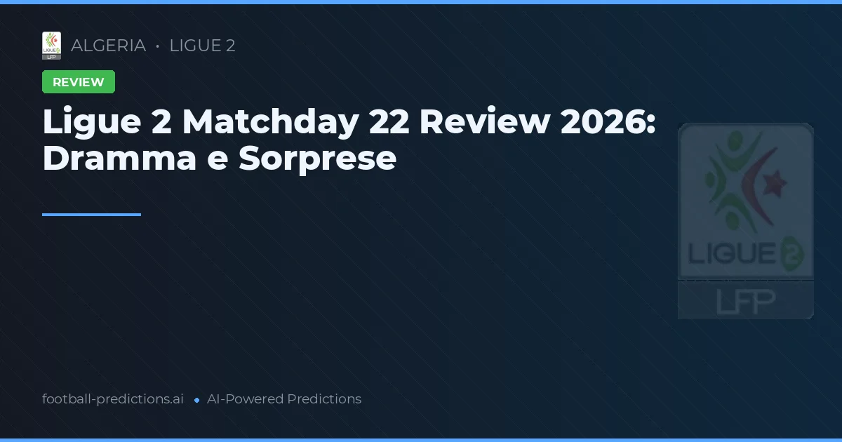 Ligue 2 Matchday 22 Review 2026: Dramma e Sorprese