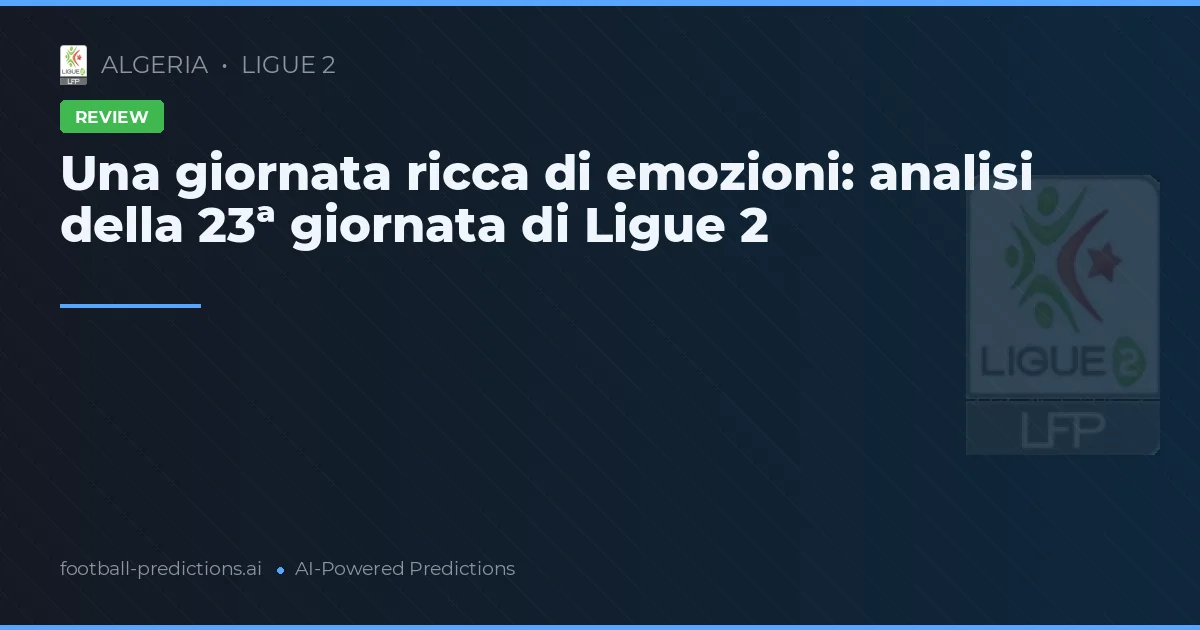 Una giornata ricca di emozioni: analisi della 23ª giornata di Ligue 2