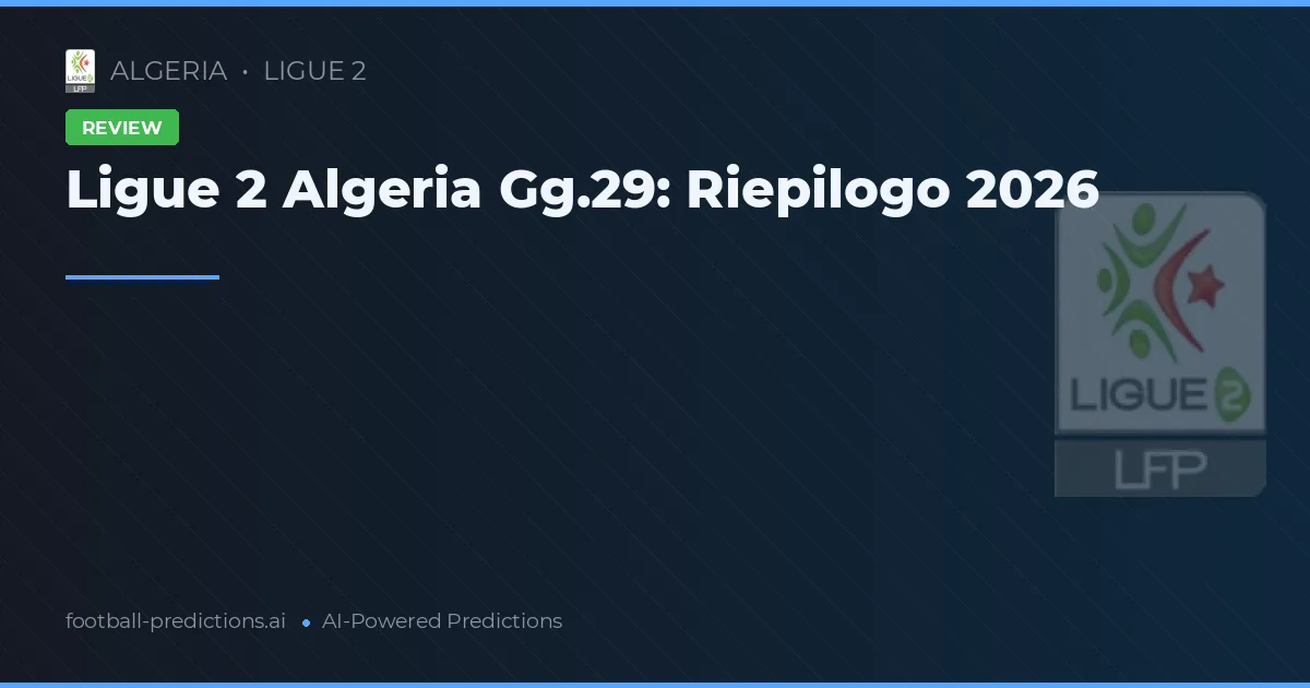 Ligue 2 Algeria Gg.29: Riepilogo 2026