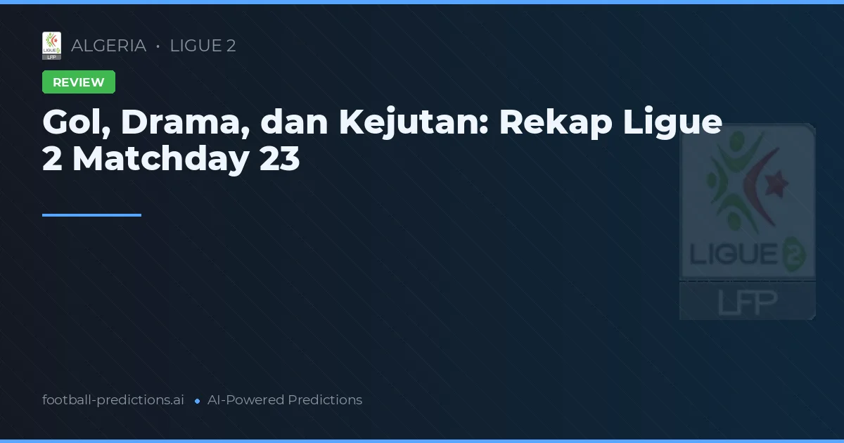 Gol, Drama, dan Kejutan: Rekap Ligue 2 Matchday 23