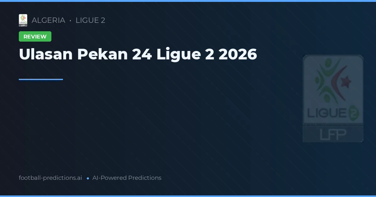 Ulasan Pekan 24 Ligue 2 2026