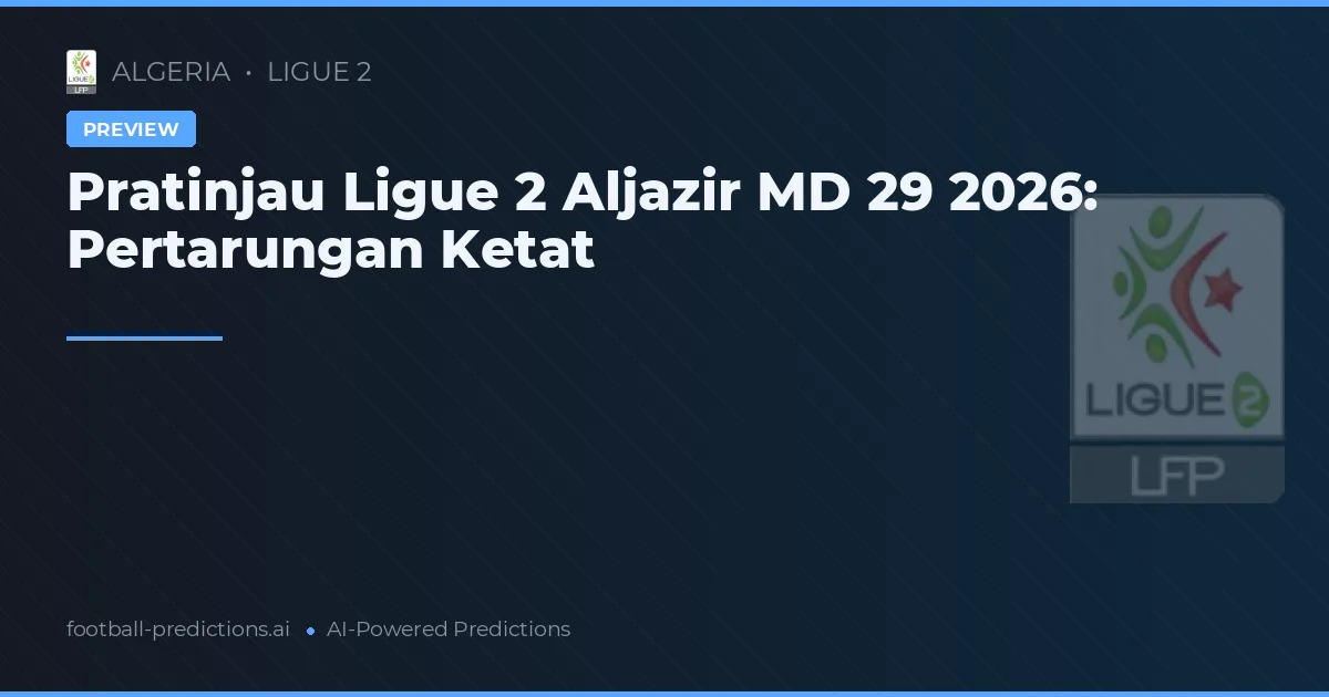 Pratinjau Ligue 2 Aljazir MD 29 2026: Pertarungan Ketat