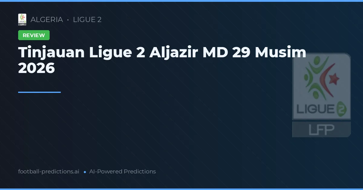 Tinjauan Ligue 2 Aljazir MD 29 Musim 2026