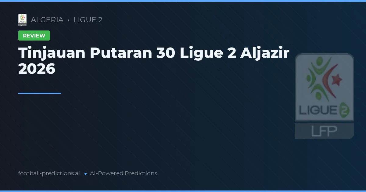 Tinjauan Putaran 30 Ligue 2 Aljazir 2026