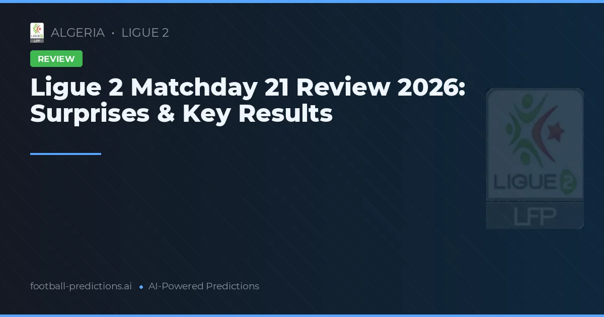 Ligue 2 Matchday 21 Review 2026: Surprises & Key Results