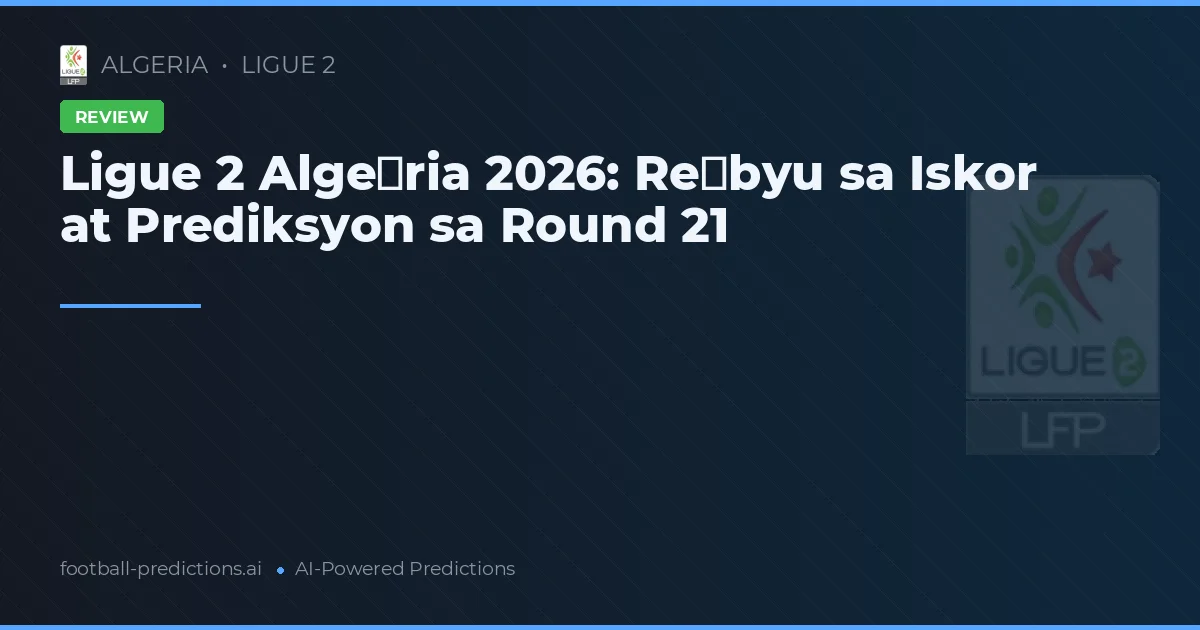 Ligue 2 Alge­ria 2026: Re­byu sa Iskor at Prediksyon sa Round 21