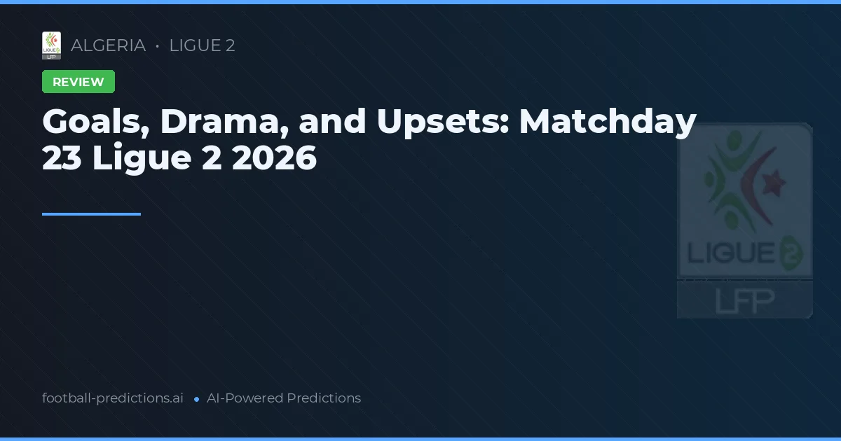 Goals, Drama, and Upsets: Matchday 23 Ligue 2 2026