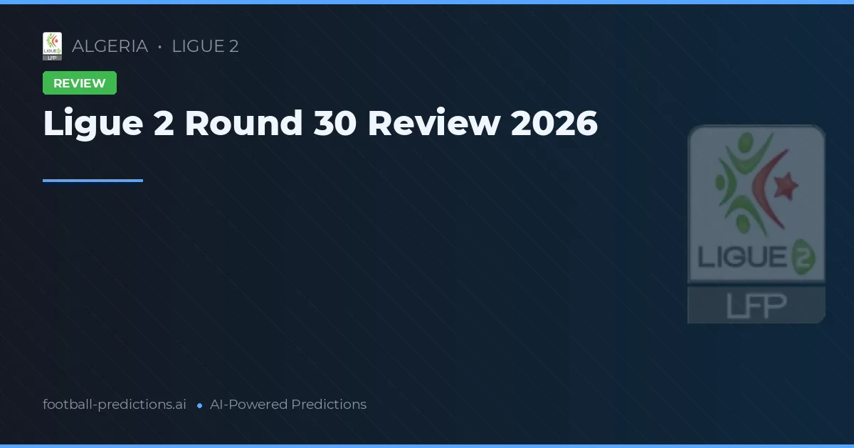 Ligue 2 Round 30 Review 2026